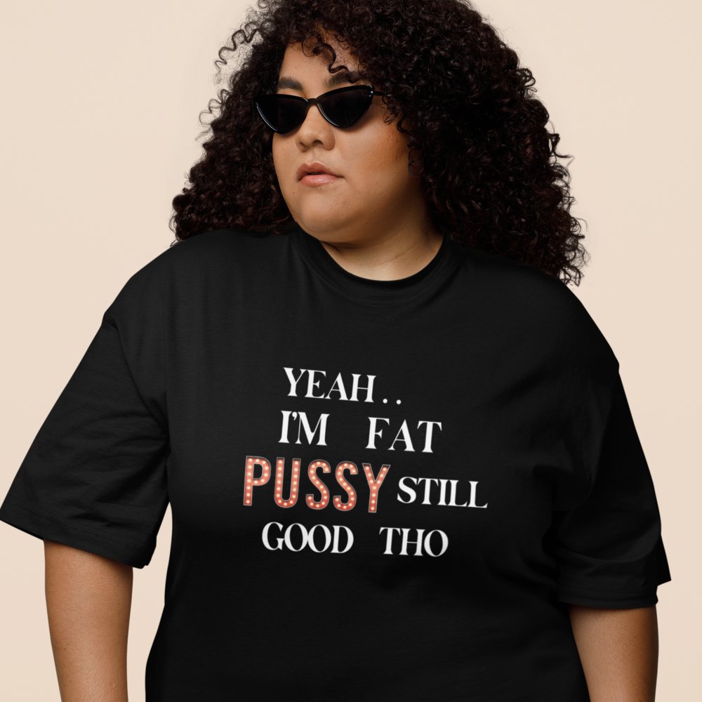 I AM FAT PUSSY STILL GOOD THO | Women Plus Size Tshirt