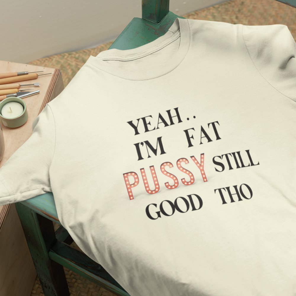 I AM FAT PUSSY STILL GOOD THO | Women Plus Size Tshirt