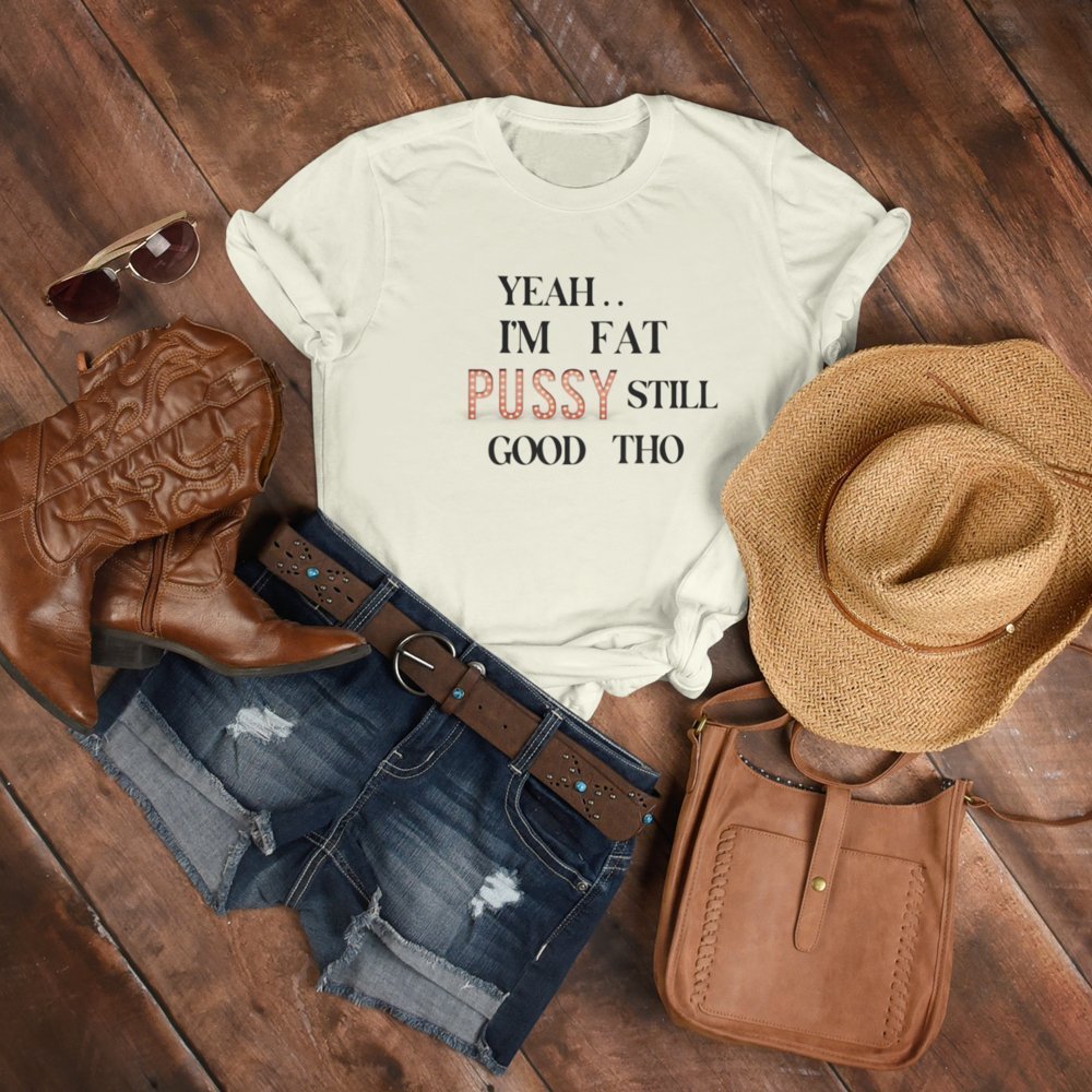 I AM FAT PUSSY STILL GOOD THO | Women Plus Size Tshirt